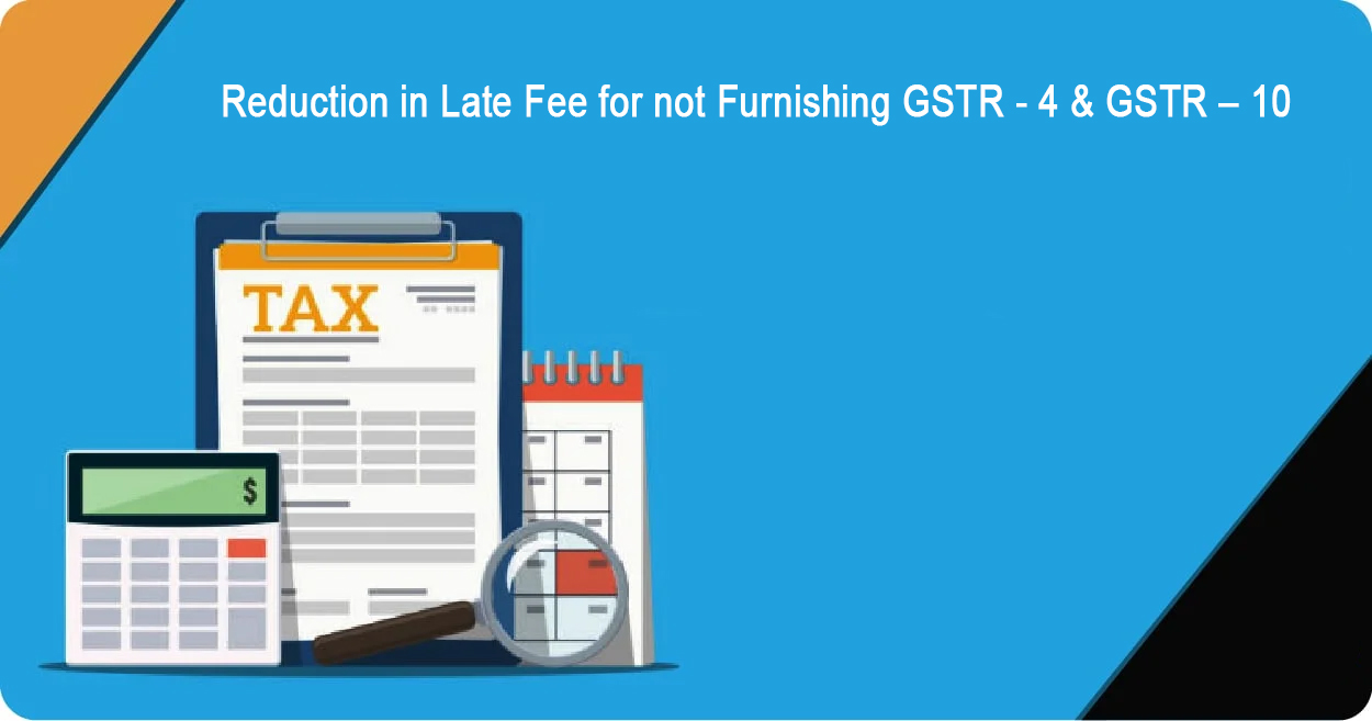 Reduction in Late Fee for not Furnishing GSTR - 4 & GSTR – 10